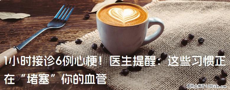 1小时接诊6例心梗！医生提醒：这些习惯正在“堵塞”你的血管 - 衡阳生活资讯 - 衡阳28生活网 hy.28life.com